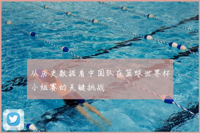从历史数据看中国队在篮球世界杯小组赛的关键挑战