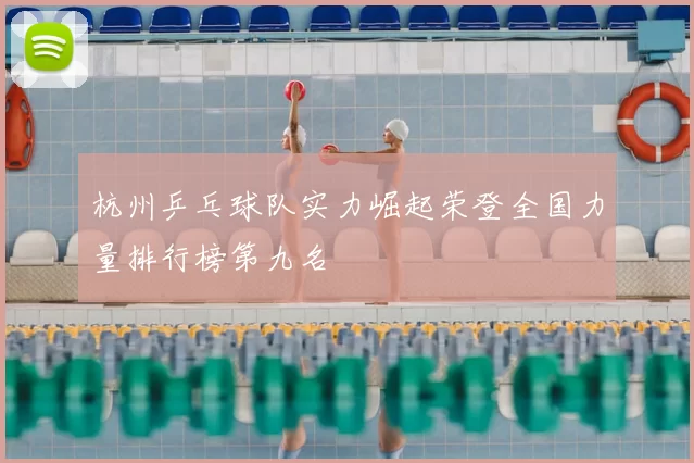 杭州乒乓球队实力崛起荣登全国力量排行榜第九名