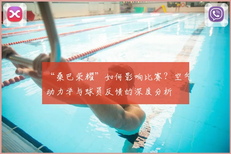 “桑巴荣耀”如何影响比赛？空气动力学与球员反馈的深度分析