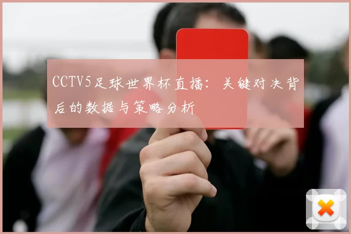 CCTV5足球世界杯直播：关键对决背后的数据与策略分析