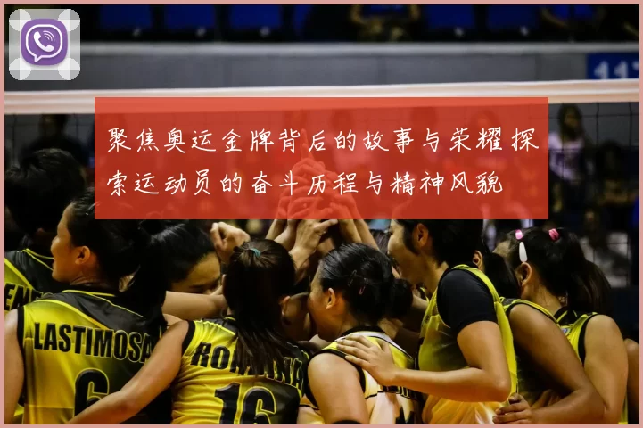 聚焦奥运金牌背后的故事与荣耀 探索运动员的奋斗历程与精神风貌