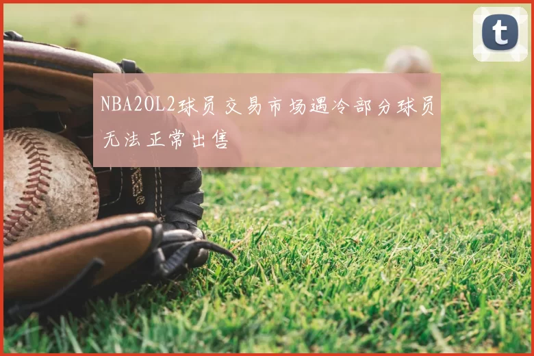 NBA2OL2球员交易市场遇冷部分球员无法正常出售