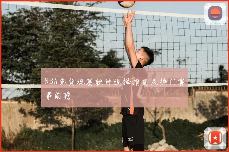 NBA免费观赛软件选择指南及热门赛事前瞻