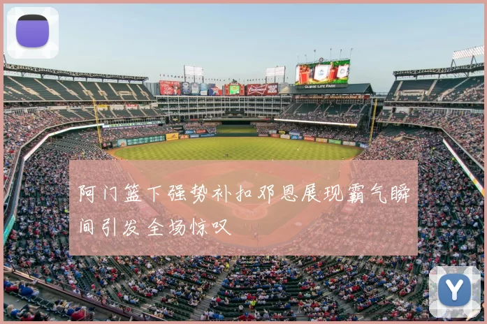 阿门篮下强势补扣邓恩展现霸气瞬间引发全场惊叹
