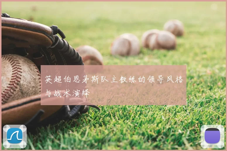 英超伯恩茅斯队主教练的领导风格与战术演绎