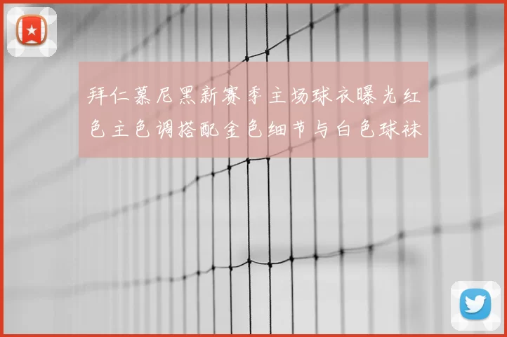 拜仁慕尼黑新赛季主场球衣曝光红色主色调搭配金色细节与白色球袜设计