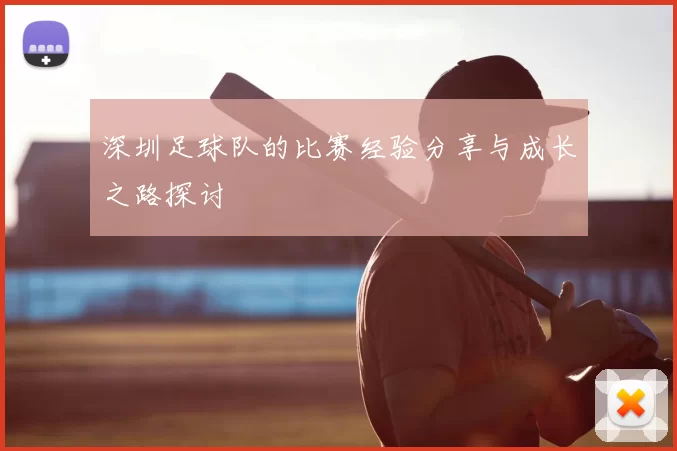 深圳足球队的比赛经验分享与成长之路探讨