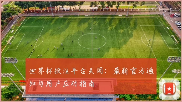 世界杯投注平台关闭：最新官方通知与用户应对指南