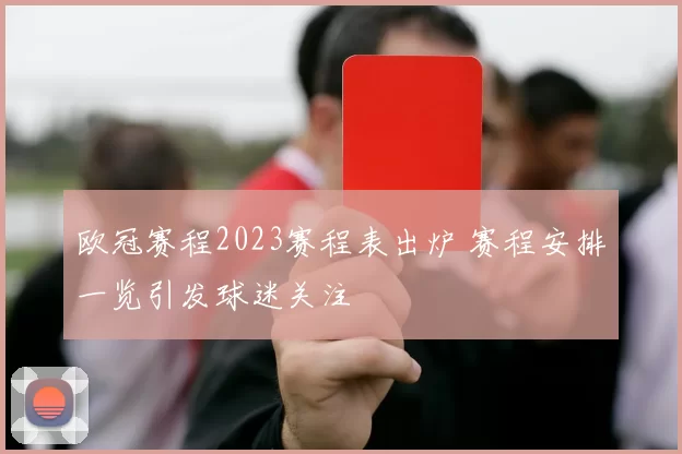 欧冠赛程2023赛程表出炉 赛程安排一览引发球迷关注