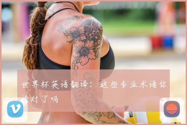 世界杯英语翻译:这些专业术语你读对了吗