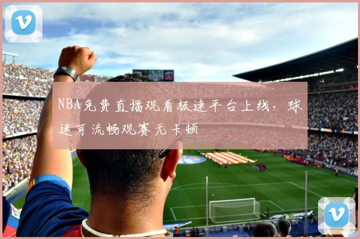 NBA免费直播观看极速平台上线,球迷可流畅观赛无卡顿
