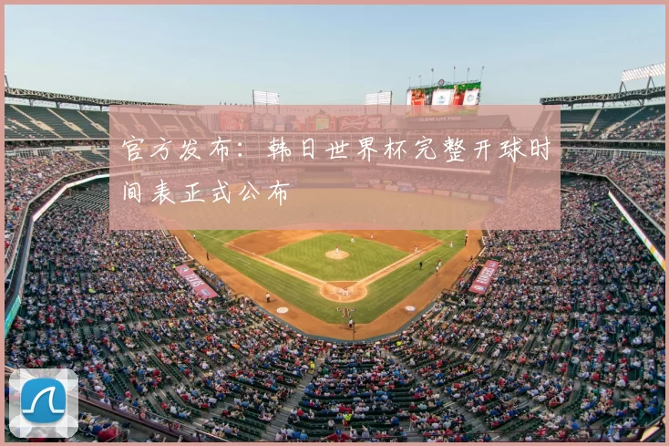 官方发布:韩日世界杯完整开球时间表正式公布