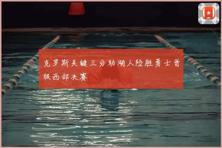 克罗斯关键三分助湖人险胜勇士晋级西部决赛
