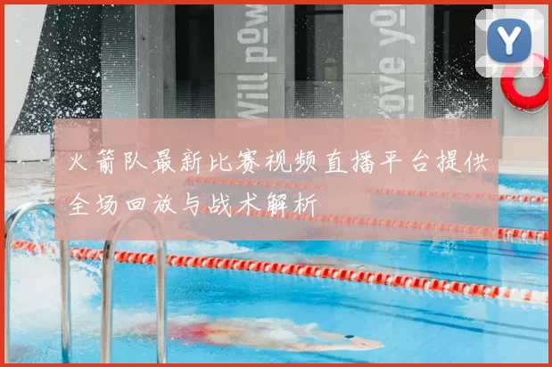 火箭队最新比赛视频直播平台提供全场回放与战术解析