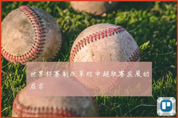 世界杯赛制改革对中超联赛发展的启示