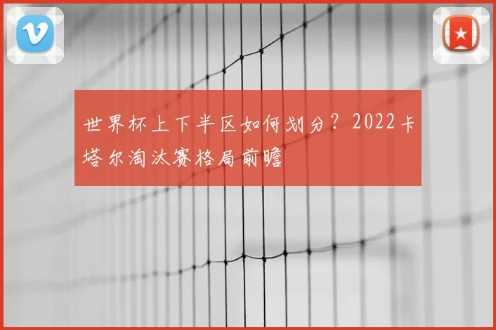 世界杯上下半区如何划分?2022卡塔尔淘汰赛格局前瞻