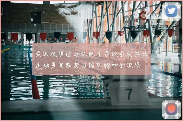 武汉极限运动队配合争议引发热议运动员间默契与团队精神的深思