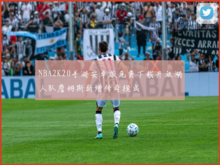 NBA2K20手游安卓版免费下载开放湖人队詹姆斯新增传奇模式