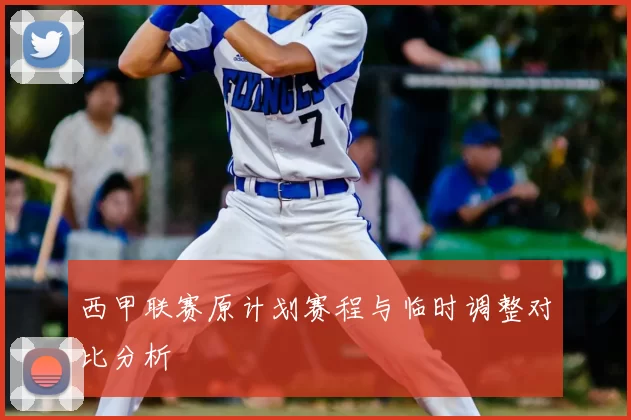 西甲联赛原计划赛程与临时调整对比分析