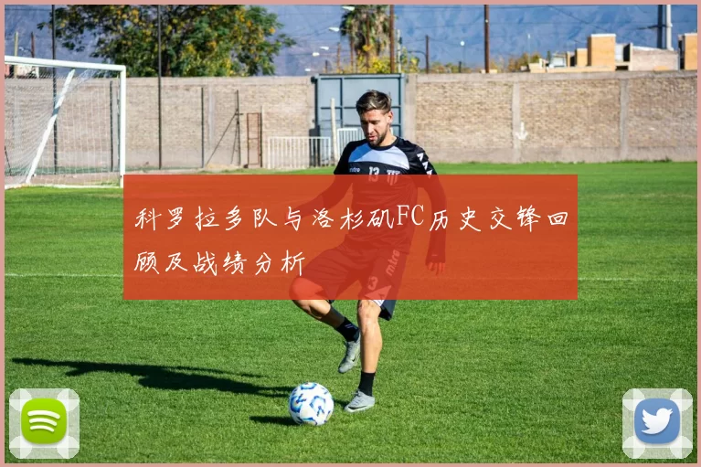科罗拉多队与洛杉矶FC历史交锋回顾及战绩分析