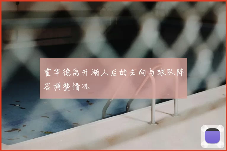 霍华德离开湖人后的去向与球队阵容调整情况