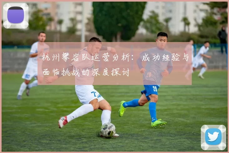 杭州攀岩队运营分析：成功经验与面临挑战的深度探讨