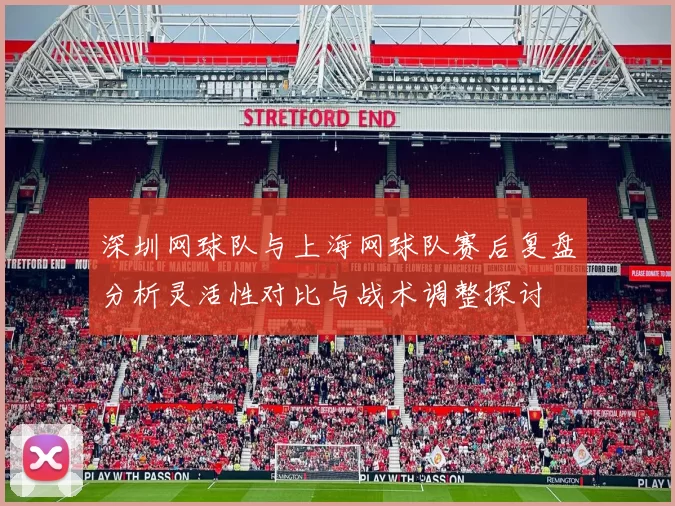 深圳网球队与上海网球队赛后复盘分析灵活性对比与战术调整探讨