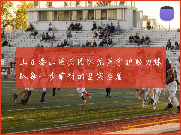 山东泰山医疗团队无声守护助力球队每一步前行的坚实后盾