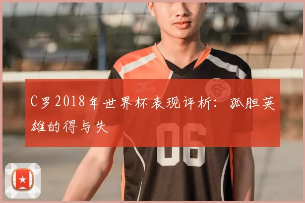 C罗2018年世界杯表现评析:孤胆英雄的得与失