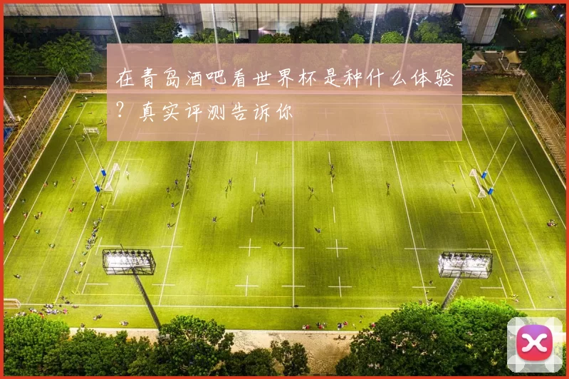 在青岛酒吧看世界杯是种什么体验?真实评测告诉你