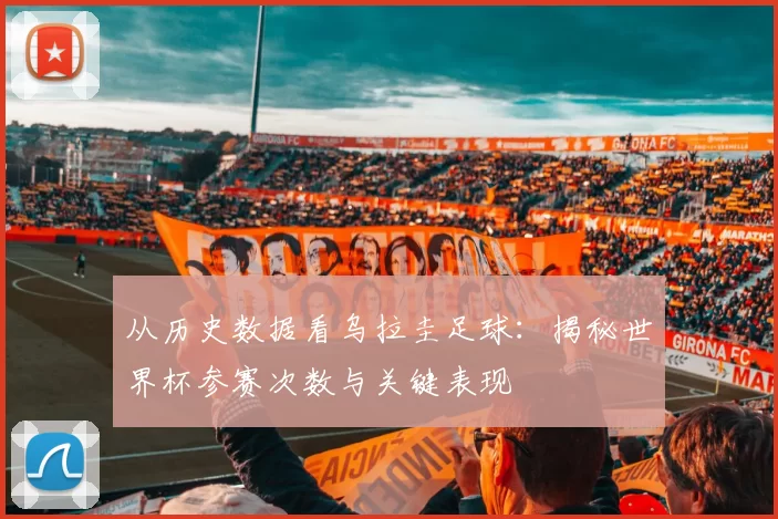 从历史数据看乌拉圭足球:揭秘世界杯参赛次数与关键表现