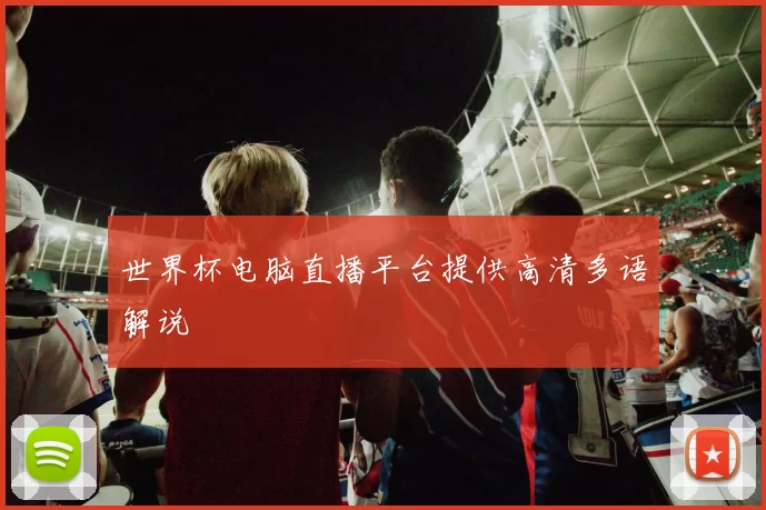 世界杯电脑直播平台提供高清多语解说