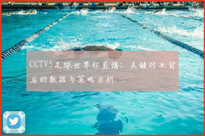 CCTV5足球世界杯直播：关键对决背后的数据与策略分析