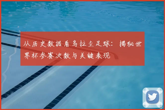 从历史数据看乌拉圭足球:揭秘世界杯参赛次数与关键表现