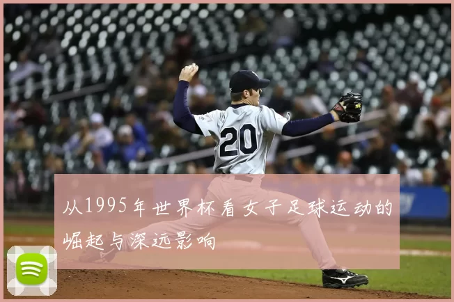 从1995年世界杯看女子足球运动的崛起与深远影响
