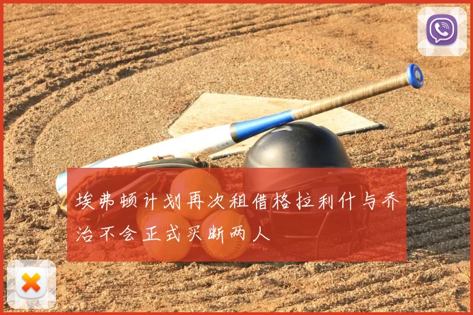 埃弗顿计划再次租借格拉利什与乔治不会正式买断两人