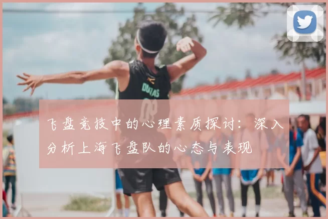 飞盘竞技中的心理素质探讨：深入分析上海飞盘队的心态与表现