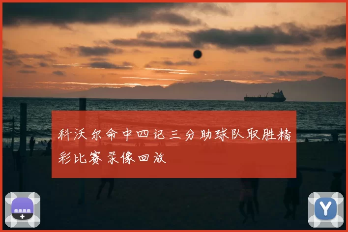 科沃尔命中四记三分助球队取胜精彩比赛录像回放